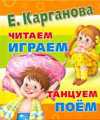 Карганова Екатерина Георгиевна Большая книга для самых маленьких : читаем, играем, танцуем, поем