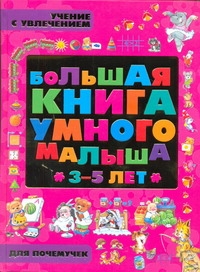 Большая книга умного малыша 3-5 лет. Учение с увлечением для почемучек Большая книга умного малыша 3-5 лет. Учение с увлечением для почемучек .