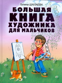 Галина Шалаева Большая книга художника для мальчиков