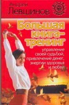 Большая книга-тренинг. Управление своей судьбой, привлечение денег, энергии, здо Большая книга-тренинг. Управление своей судьбой, привлечение денег, энергии, здо Левшинов А.А.