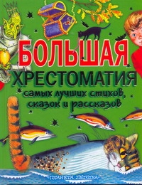 Большая хрестоматия самых лучших стихов, сказок и рассказов для начальной школы