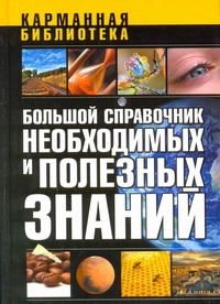 Большой справочник необходимых и полезных знаний Большой справочник необходимых и полезных знаний .