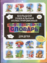 Большой уникальный иллюстрированный этимологический словарь для детей Большой уникальный иллюстрированный этимологический словарь для детей Артюх А.И.