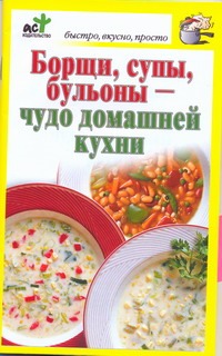 Борщи, супы, бульоны - чудо домашней кухни Борщи, супы, бульоны - чудо домашней кухни Костина Д.