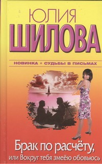 Брак по расчету, или Вокруг тебя змеею обовьюсь Брак по расчету, или Вокруг тебя змеею обовьюсь Шилова Ю.В.