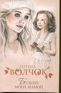 Будешь моей мамой Будешь моей мамой Волчок Ирина