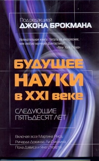 Будущее науки в XXI веке. Следующие пятьдесят лет Будущее науки в XXI веке. Следующие пятьдесят лет Брокман Д.