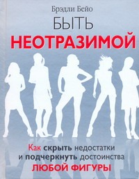 Быть неотразимой. Как скрыть недостатки и подчеркнуть дотоинства любой фигуры Быть неотразимой. Как скрыть недостатки и подчеркнуть дотоинства любой фигуры Бейо Б.