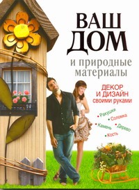 Ваш дом и природные материалы. Декор и дизайн своими руками Ваш дом и природные материалы. Декор и дизайн своими руками Хворостухина С.А.