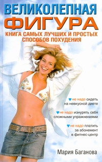 Великолепная фигура. Книга самых лучших и простых способов похудения Великолепная фигура. Книга самых лучших и простых способов похудения Баганова Мария