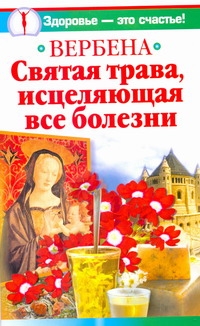 Вербена. Святая трава, исцеляющая все болезни Вербена. Святая трава, исцеляющая все болезни Белова И.
