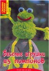 Веселые игрушки из помпонов Веселые игрушки из помпонов Калк Б.