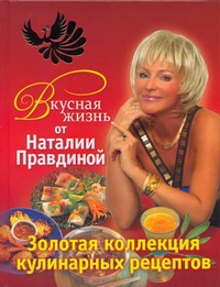 Вкусная жизнь от Наталии Правдиной. Золотая коллекция кулинарных рецептов Вкусная жизнь от Наталии Правдиной. Золотая коллекция кулинарных рецептов Правдина Н.Б.