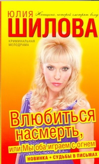 Влюбиться насмерть, или Мы оба играем с огнем Влюбиться насмерть, или Мы оба играем с огнем Шилова Ю.В.