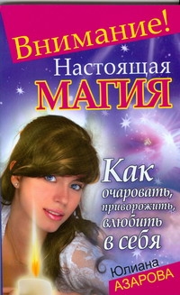 Внимание! Настоящая магия! Как очаровать, приворожить, влюбить в себя