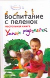 Воспитание с пеленок: настольная книга умных родителей Воспитание с пеленок: настольная книга умных родителей Веремчук А.А.