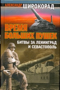 Время больших пушек: Битвы за Ленинград и Севастополь Время больших пушек: Битвы за Ленинград и Севастополь Широкорад А.Б.