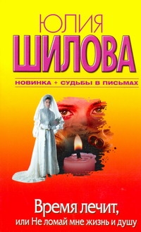 Время лечит, или Не ломай мне жизнь и душу Время лечит, или Не ломай мне жизнь и душу Шилова Ю.В.