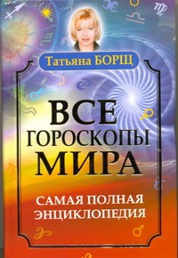 Все гороскопы мира. Самая полная энциклопедия Все гороскопы мира. Самая полная энциклопедия Борщ Татьяна