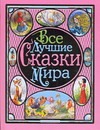 Все лучшие сказки мира Все лучшие сказки мира Ганзен А., Братья Гримм, Андерсен Х.К., Крылов И.А., Дж. Свифт и др.