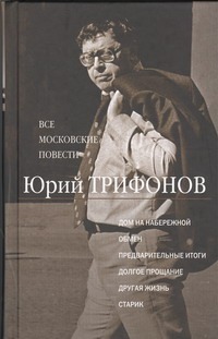 Все московские повести. Дом на набережной; Обмен; Предварительные итоги; Долгое прощание Все московские повести. Дом на набережной; Обмен; Предварительные итоги; Долгое прощание Трифонов Ю.В.