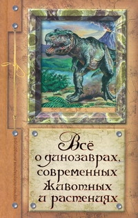 Все о динозаврах, современных животных и растениях
