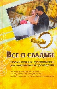 Все о свадьбе. Новый полный путеводитель для подготовки и проведения Все о свадьбе. Новый полный путеводитель для подготовки и проведения Шляхов А.Л.