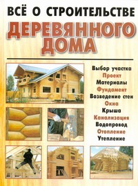 Всё о строительстве деревянного дома Всё о строительстве деревянного дома Адамчик М. В.