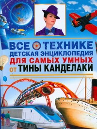 Все о технике. Детская энциклопедия для самых умных от Тины Канделаки
