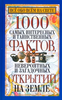 Все обо всем на свете 1000 самых интересных и таинственных фактов,невероятных и