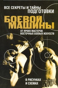 Все секреты и тайны подготовки боевой машины от ярких мастеров восточных боевых Все секреты и тайны подготовки боевой машины от ярких мастеров восточных боевых Адамчик М. В.
