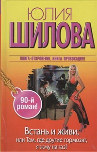 Встань и живи, или Там, где другие тормозят, я жму на газ! Встань и живи, или Там, где другие тормозят, я жму на газ! Шилова Ю.В.