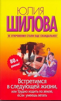 Встретимся в следующей жизни, или Трудно ходить по земле, если умеешь летать Встретимся в следующей жизни, или Трудно ходить по земле, если умеешь летать Шилова Ю.В.
