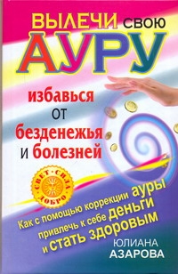 Вылечи свою ауру, избавься от безденежья и болезней Вылечи свою ауру, избавься от безденежья и болезней Азарова Ю.