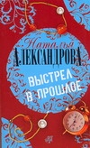 Выстрел в прошлое Выстрел в прошлое Александрова Наталья