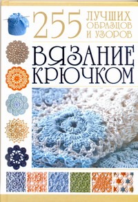 Вязание крючком. 255 лучших образцов и узоров