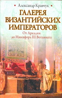 Кравчук Александр Галерея византийских императоров. От Аркадия до Никифора III Вотаниата