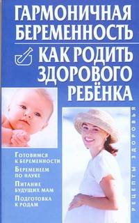 Гармоничная беременность. Как родить здорового ребенка
