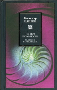 Гипноз разумности. Мышление и цивилизация Гипноз разумности. Мышление и цивилизация Цаплин В.С.