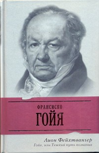 Гойя, или Тяжкий путь познания Гойя, или Тяжкий путь познания Фейхтвангер Л.