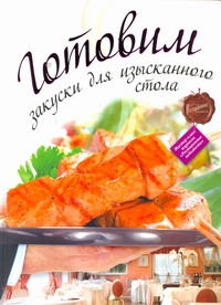 Готовим закуски для изысканного стола Готовим закуски для изысканного стола