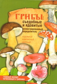 Грибы: съедобные и ядовитые. Иллюстрированный определитель Грибы: съедобные и ядовитые. Иллюстрированный определитель Юдин А.В.