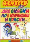 Две сказки про карандаш и краски Две сказки про карандаш и краски Сутеев В.Г.