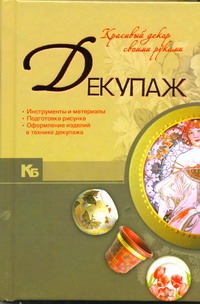 Декупаж. Красивый декор своими руками Декупаж. Красивый декор своими руками .