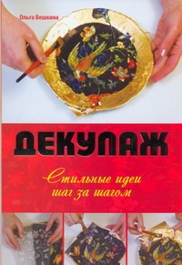 Декупаж. Стильные идеи шаг за шагом Декупаж. Стильные идеи шаг за шагом Вешкина О.Б.