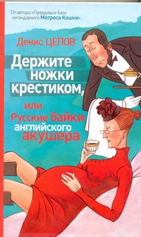 Держите ножки крестиком, или Русские байки английского акушера Держите ножки крестиком, или Русские байки английского акушера Цепов Д.