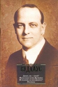 Дживс, Вы - гений! Фамильная честь Вустеров. Не позвать ли нам Дживса? Рассказы Дживс, Вы - гений! Фамильная честь Вустеров. Не позвать ли нам Дживса? Рассказы Вудхаус П.Г.