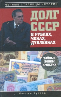 Долг СССР в рублях, чеках, дубленках. Тайные войны империи Долг СССР в рублях, чеках, дубленках. Тайные войны империи Кустов М.В.