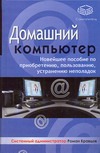 Домашний компьютер. Новейшее пособие по приобретению, пользованию, устранению не