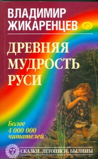 Древняя мудрость Руси. Сказки. Летописи. Былины Древняя мудрость Руси. Сказки. Летописи. Былины Жикаренцев Владимир